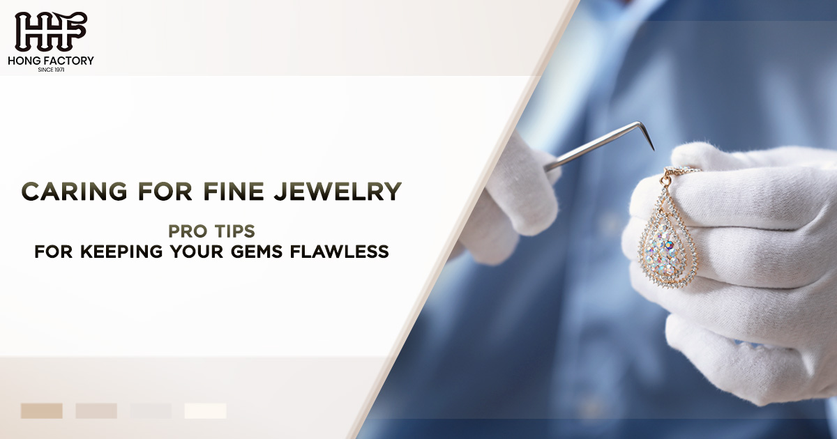 Caring for Fine Jewelry – Pro Tips for Keeping Your Gems Flawless